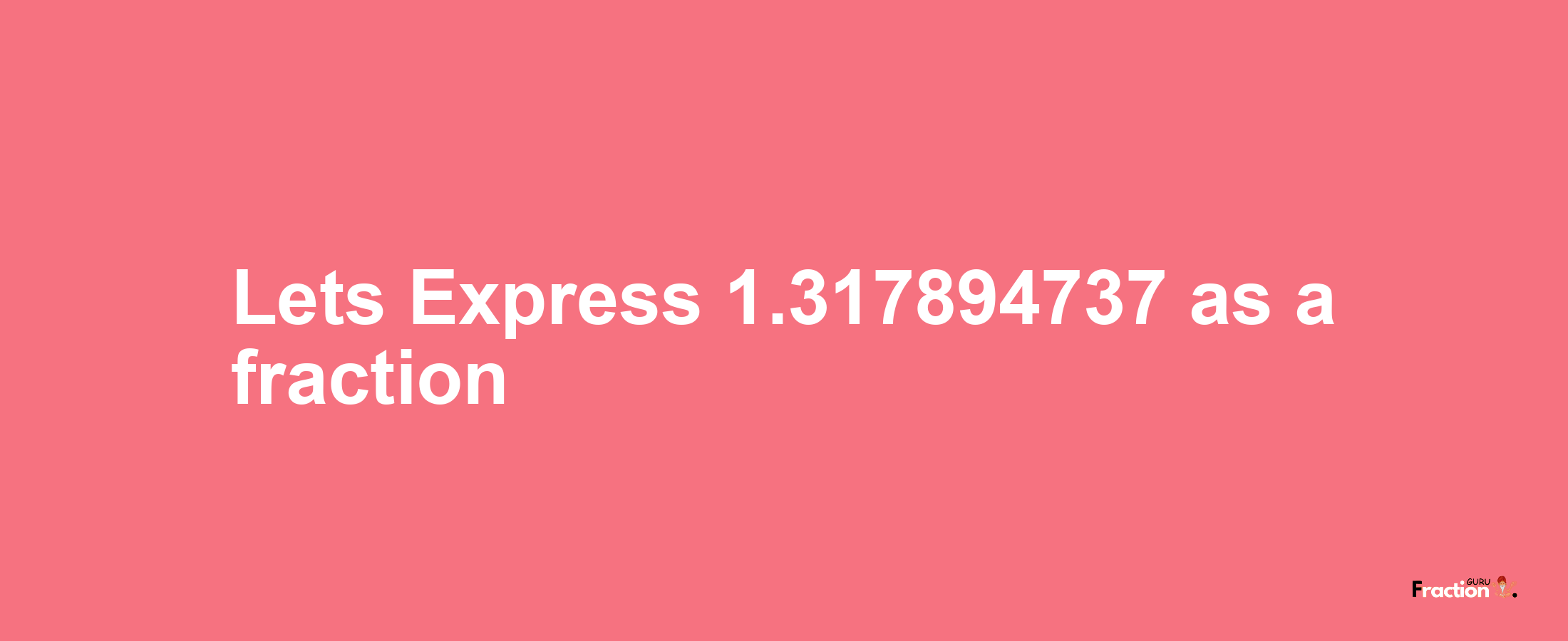 Lets Express 1.317894737 as afraction